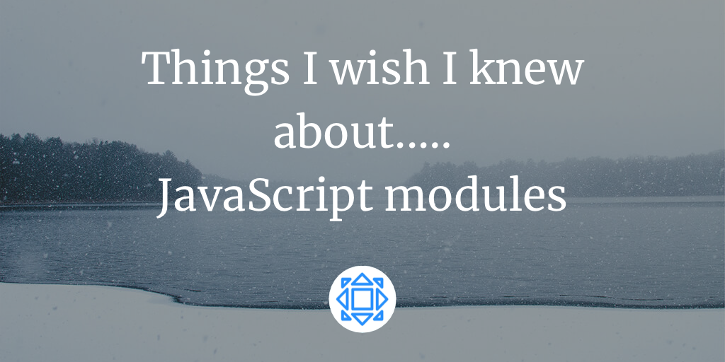 Things I wish I knew about… JavaScript modules